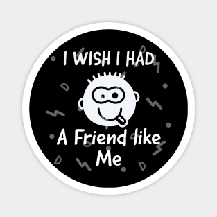 I wish i had a friend like me Magnet